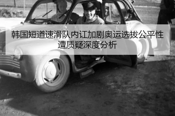 韩国短道速滑队内讧加剧奥运选拔公平性遭质疑深度分析